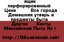 ящик  перфорированный › Цена ­ 250 - Все города Домашняя утварь и предметы быта » Другое   . Ханты-Мансийский,Пыть-Ях г.
